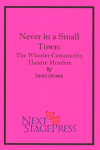 NEVER IN A SMALL TOWN: THE WHEELER COMMUNITY THEATRE MURDERS by David Jensen