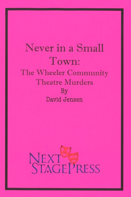 NEVER IN A SMALL TOWN: THE WHEELER COMMUNITY THEATRE MURDERS by David Jensen