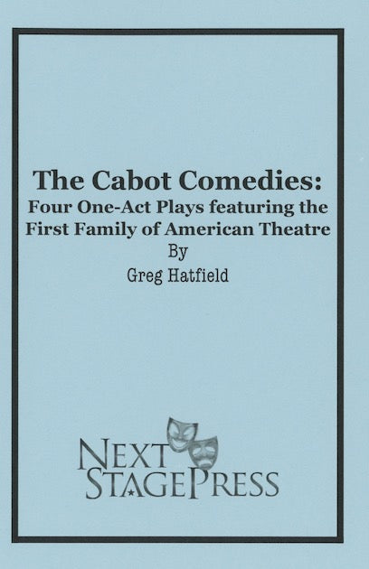THE CABOT COMEDIES: FOUR ONE-ACT PLAYS FEATURING THE FIRST FAMILY OF AMERICAN THEATER by Greg Hatfield