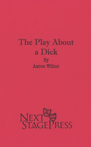 THE PLAY ABOUT A DICK by Aaron Wilton
