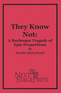 THEY KNOW NOT: A BURLESQUE TRAGEDY OF EPIC PROPORTIONS by Jennifer Skura Boutell - Digital Version
