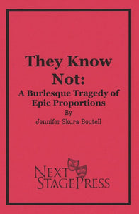 THEY KNOW NOT: A BURLESQUE TRAGEDY OF EPIC PROPORTIONS by Jennifer Skura Boutell - Digital Version