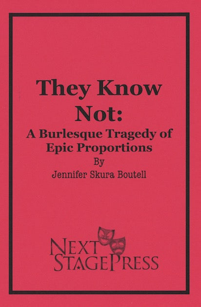 THEY KNOW NOT: A BURLESQUE TRAGEDY OF EPIC PROPORTIONS by Jennifer Skura Boutell - Digital Version