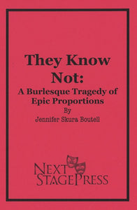 THEY KNOW NOT: A BURLESQUE TRAGEDY OF EPIC PROPORTIONS by Jennifer Skura Boutell
